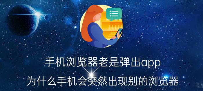 手机浏览器老是弹出app 为什么手机会突然出现别的浏览器？